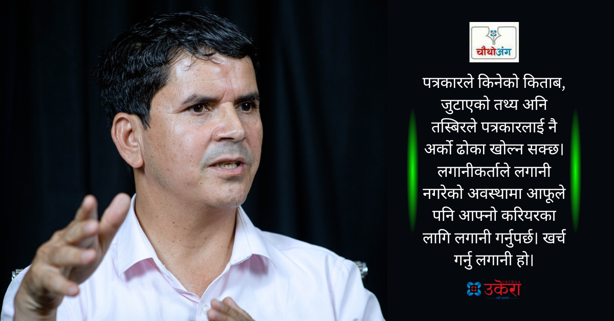 चौथो अंग : समाचारका लागि आवश्यक सामग्रीमा लगानीकर्ताको मात्र भर पर्ने हैन, पत्रकार आफैँले पनि जुटाउने हो