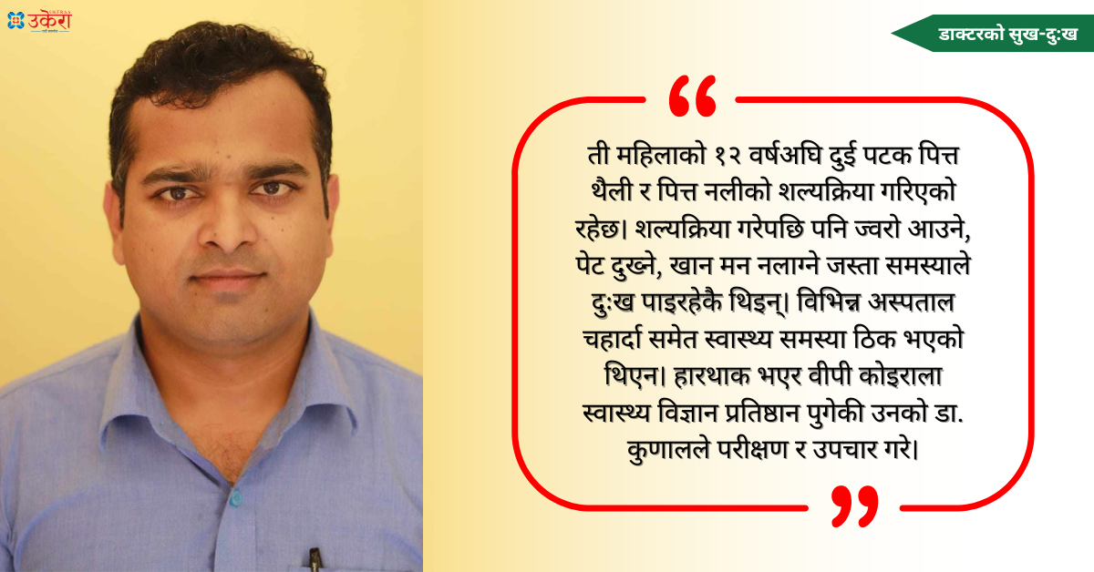 डा. कुणालको उपचार अनुभव : १२ वर्षदेखि ढुङ्गा बोकेको कलेजो आधा काटेर फालेपछि ती महिला बाँचिन्