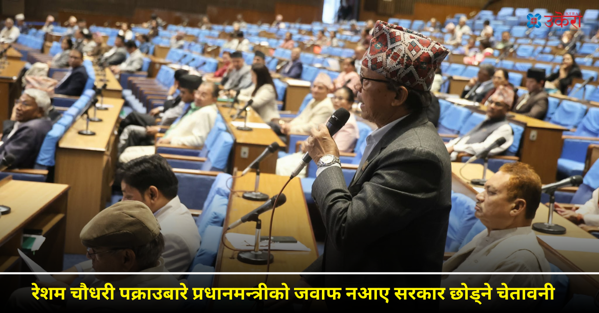 रेशम चौधरी पक्राउबारे प्रधानमन्त्रीले जवाफ नदिए सरकार छाड्ने नाउपाको चेतावनी