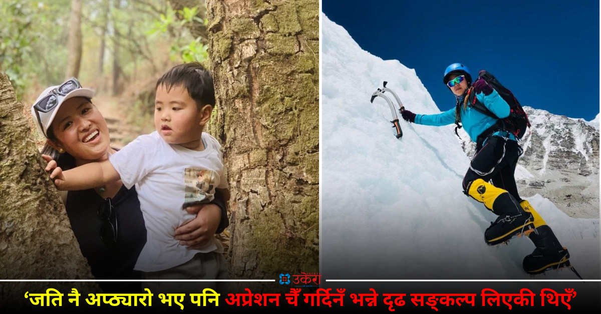 आरोही छ्योकी शेर्पाको प्रसव पीडा र खुसी : मलाई हिमाल चढ्नु र बच्चा जन्माउनु उस्तै लाग्यो, गाह्रो भए पनि रुन सकिनँ