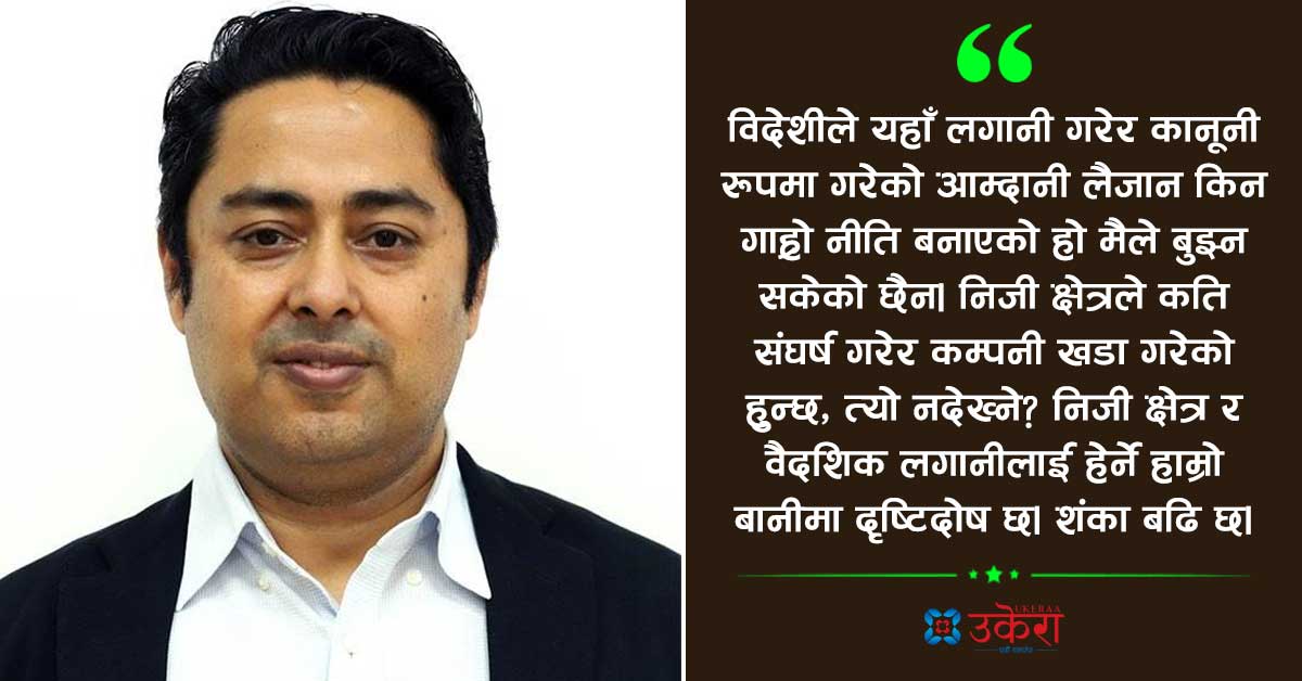 ‘विदेशीले नेपालमा लगानी गरेर कानूनी रूपमा आम्दानी लैजान किन गाह्रो नीति बनाएको हो बुझ्नै सकिएन’