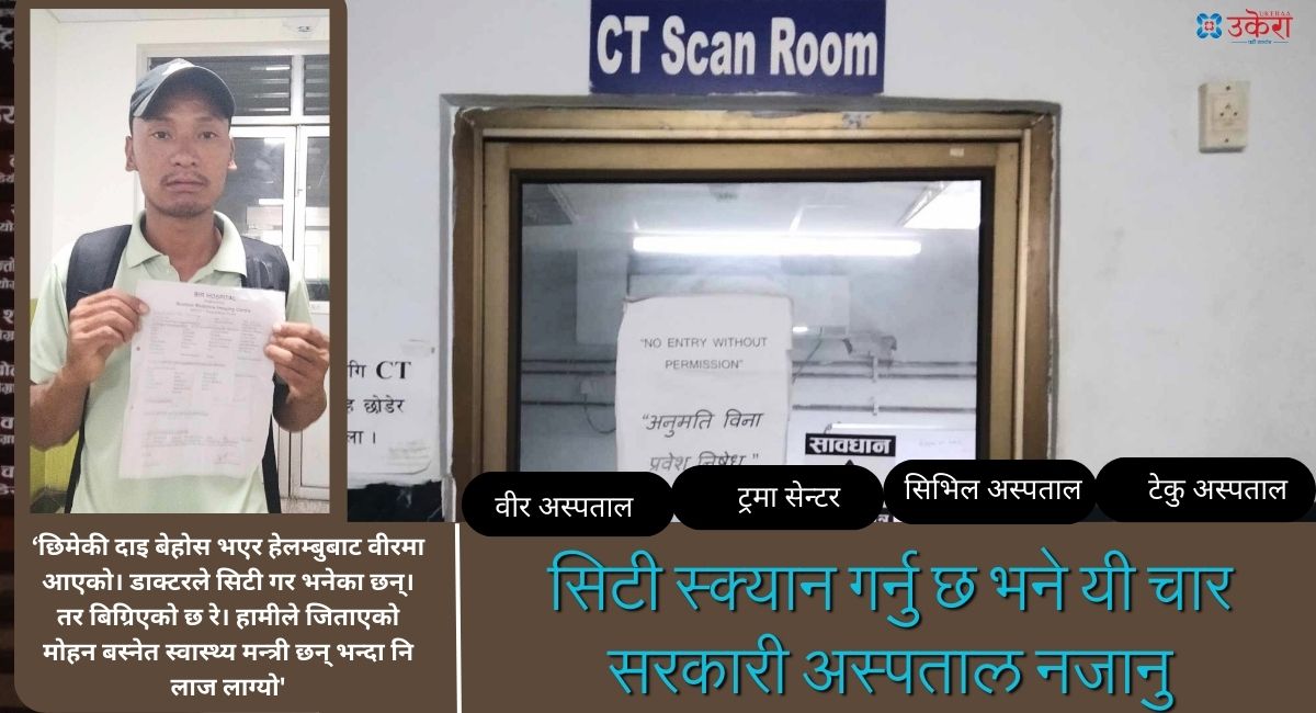 काठमाडौँका प्रमुख चार सरकारी अस्पतालमा चल्दैन सिटी स्क्यान मेसिन, कतै युपिएस बिग्रियो, कतै सामान्य फिल्म समेत किनेनन्