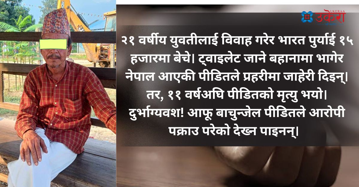 बाँचुन्जेल न्याय पाइनन् नामसरादेविले, बिहेको बहानामा आफूलाई १५ हजारमा बेच्ने आरोपी २४ वर्षपछि पक्राउ