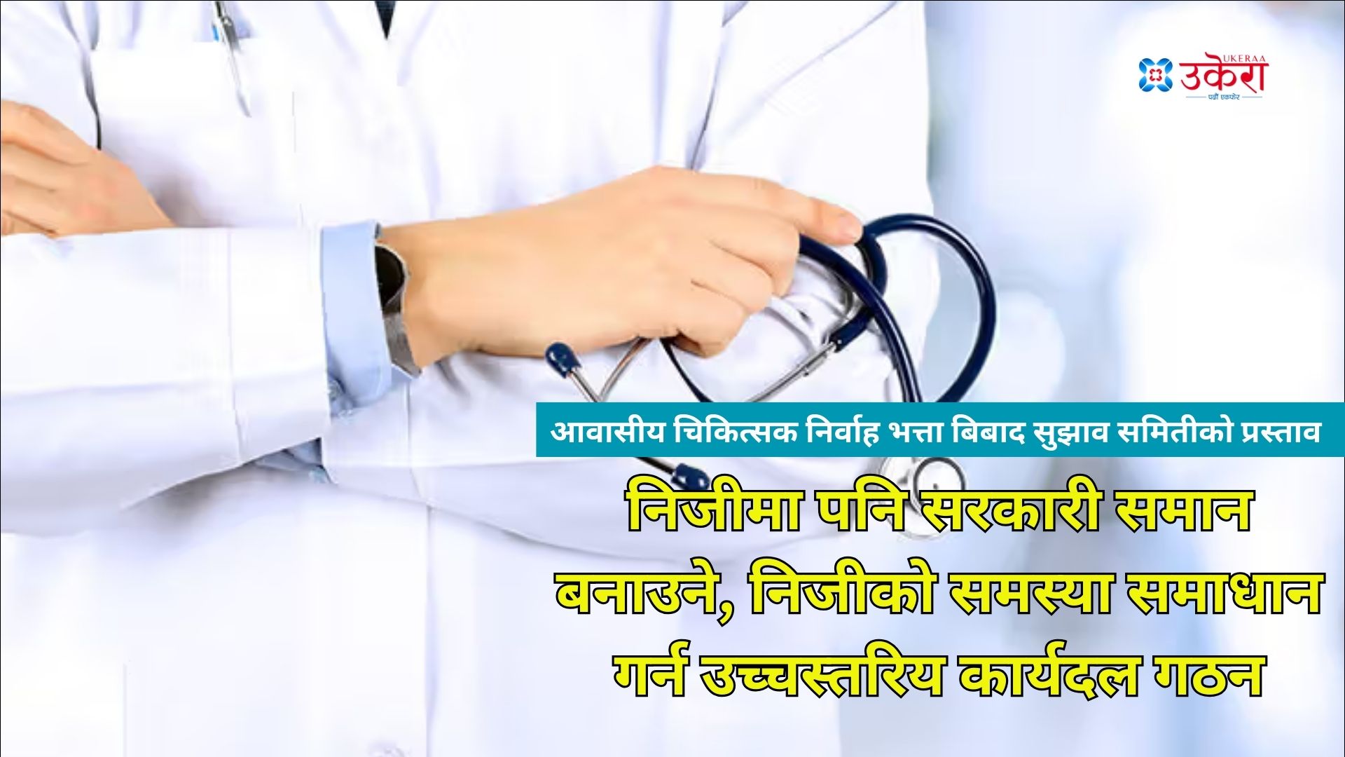 निजीमा आवासीय चिकित्सकको निर्वाह भत्ता सरकारी सरह बनाउन सुझावदिँदै समिति, उच्चस्तरीय समिति गठनको प्रस्ताव