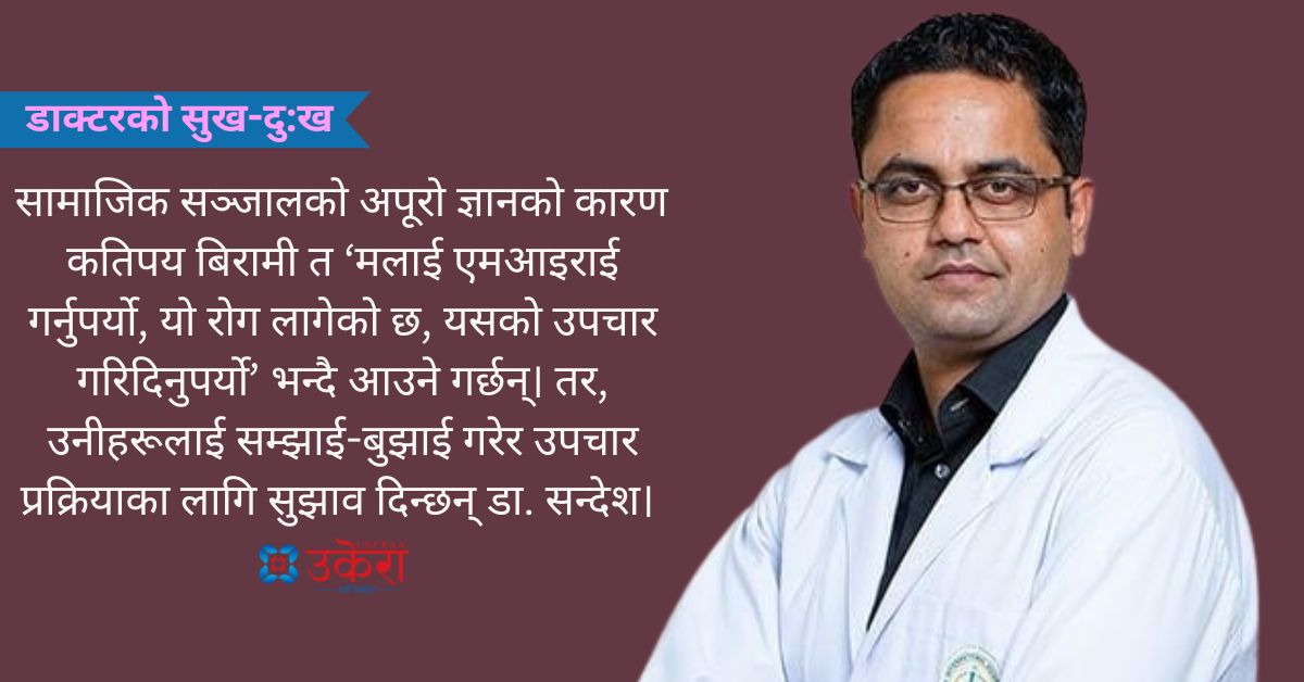 डा. सन्देशको उपचार अनुभव : कतिपय बिरामी सामाजिक सञ्जाल हेरेर ‘मेरो टाउकोमा ट्युमर छ, सिटी स्क्यान गरिदिनुपर्यो डाक्टरसाप’ भन्दै आइपुग्छन्