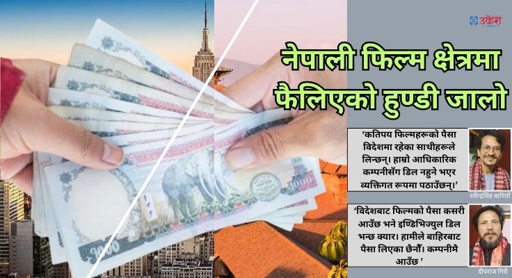 रंगिन पर्दाको कालो धन्दा : विदेशमा हुने फिल्मको कमाई पठाउन बैंकको खाता माग्दा हुन्डी गर्न भन्छन्