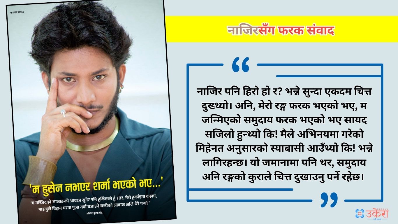 नाजिरसँग फरक संवाद : ‘यत्रो फिल्ममा अभिनय गरिसकेँ तर अझै नाजिर पनि हिरो हो र ! भन्नेसम्म सुनेको छु’