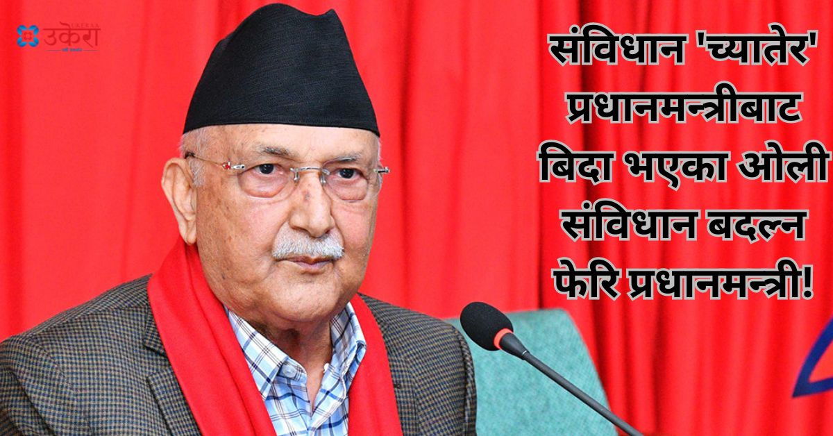 संविधान 'च्यातेर' प्रधानमन्त्रीबाट बिदा भएका ओली संविधान बदल्न फेरि प्रधानमन्त्री!, तर सजिलो छैन कांग्रेससँगको सहयात्रा