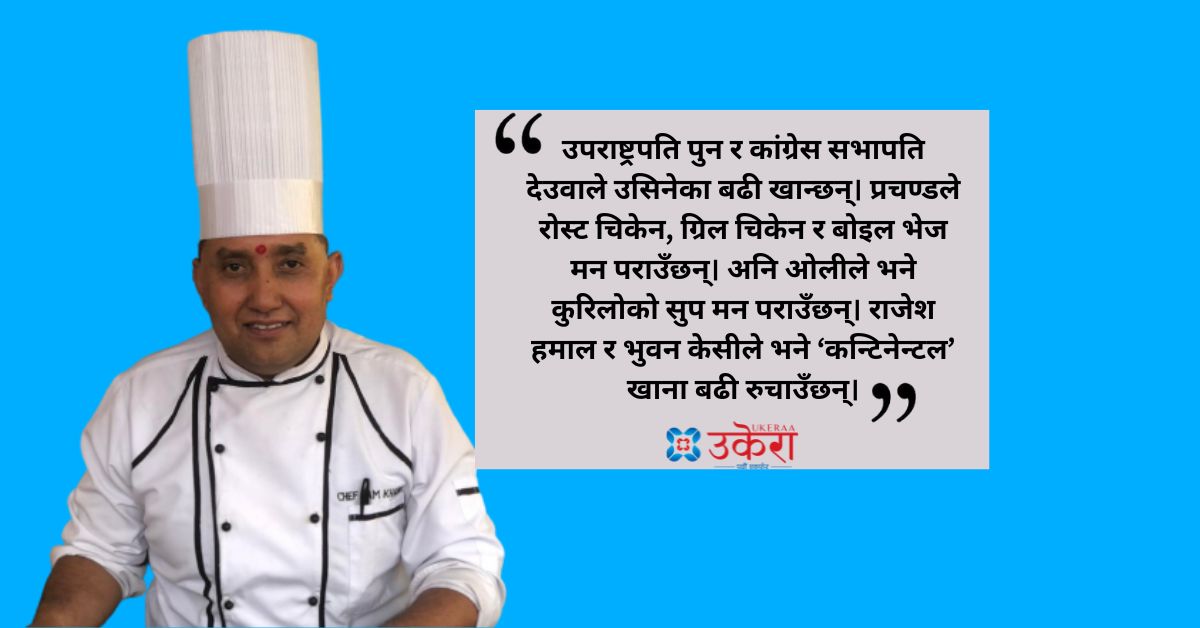 प्रचण्ड, देउवा र ओलीलाई खाना खुवाएका सेफ रामको अनुभव : खानामा नेपालीजति सौखिन अरू देखिनँ