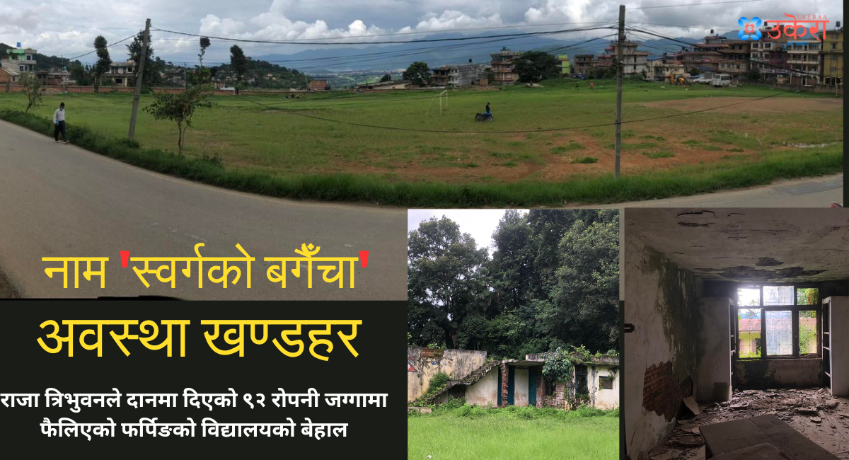 त्रिभुवनले विद्यालयलाई दानमा दिएको फर्पिङको 'स्वर्गको बगैँचा' खण्डहर बन्दै, नेपाल ट्रस्टको स्वामित्वमा आउँदा बेहाल
