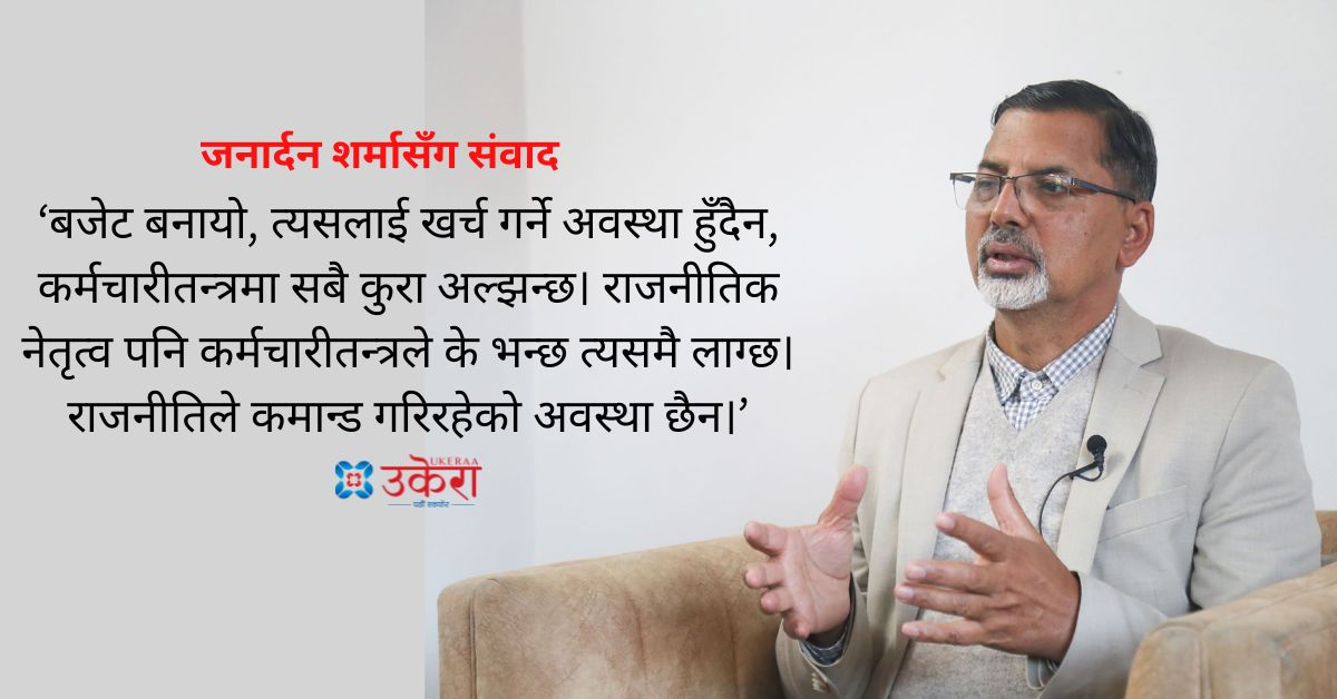 जनार्दन शर्मासँग संवाद : राजनीतिक नेतृत्व भन्दा पनि कर्मचारीतन्त्रको अल्झनले देश पछि पर्यो