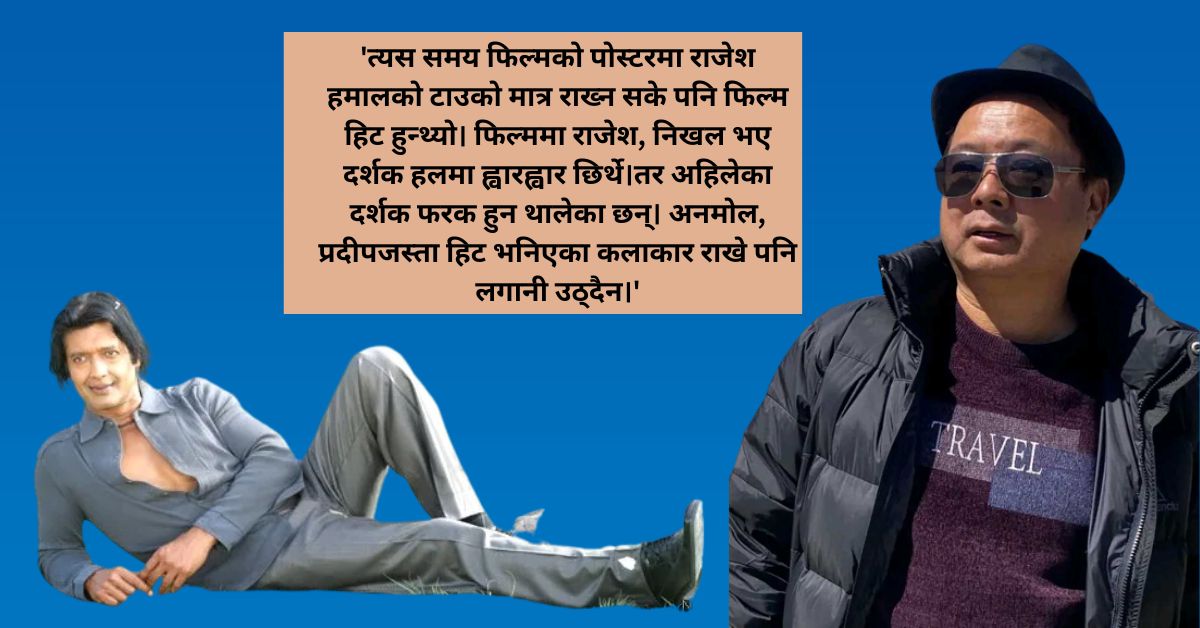 'त्यतिबेला पोस्टरमा राजेशको टाउको मात्र राख्दा फिल्म सुपरहिट हुन्थ्यो, अहिलेका स्टारले लगानी पनि उठाउँदैनन् ?'