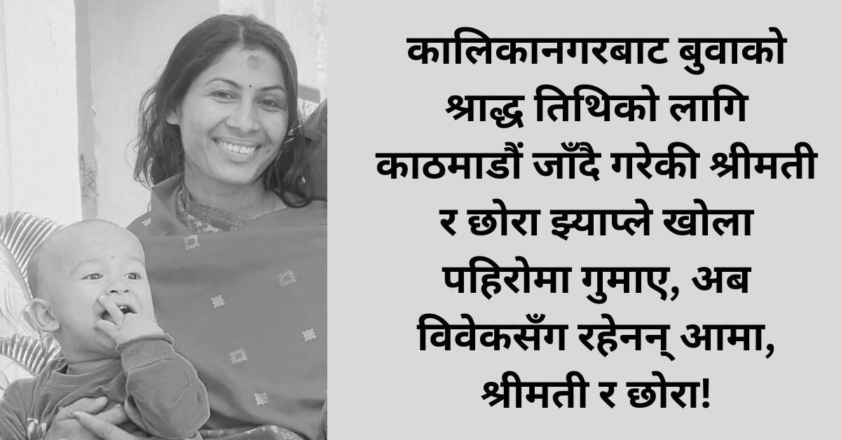 ३ वर्षअघि आमा गुमाएका विवेकले झ्याप्ले खोला पहिरोमा श्रीमती र दुई वर्षीय छोरा पनि गुमाए